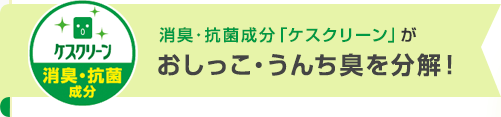 消臭・抗菌成分「ケスクリーン」がおしっこ・うんちを分解！