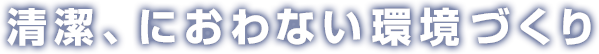 清潔、におわない環境づくり